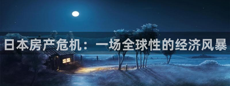 新宝5 888：日本房产危机：一场全球性的经济风暴