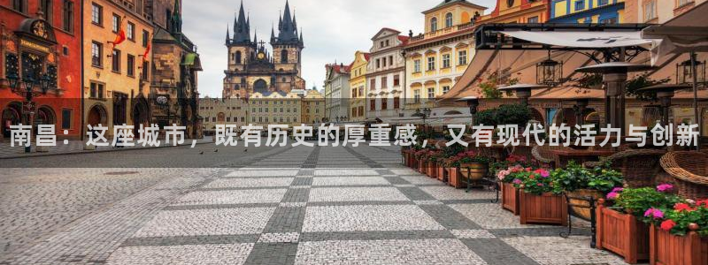 新宝5秒开：南昌：这座城市，既有历史的厚重感，又有现代的活力