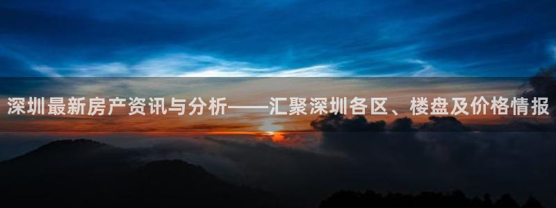新宝5公司：深圳最新房产资讯与分析——汇聚深圳各区、楼盘及价