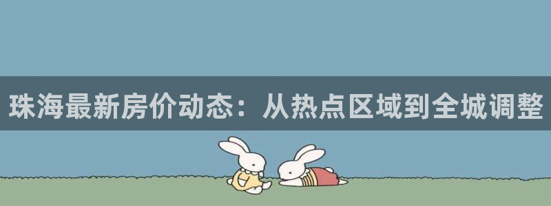 股票5G宝新：珠海最新房价动态：从热点区域到全城调整