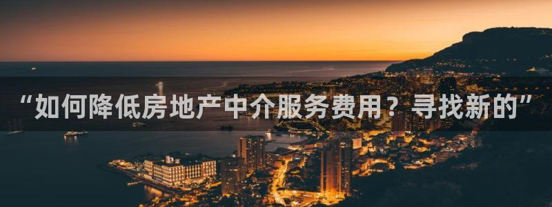 新宝5骗术：“如何降低房地产中介服务费用？寻找新的”