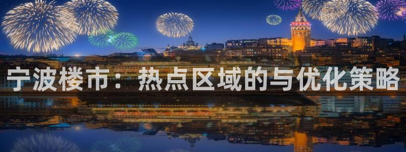 菲律宾新宝5老板：宁波楼市：热点区域的与优化策略
