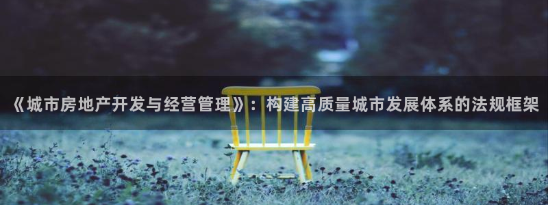 老新宝5授权登录：《城市房地产开发与经营管理》：构建高质量城