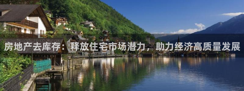 新宝5娱乐然：房地产去库存：释放住宅市场潜力，助力经济高质量