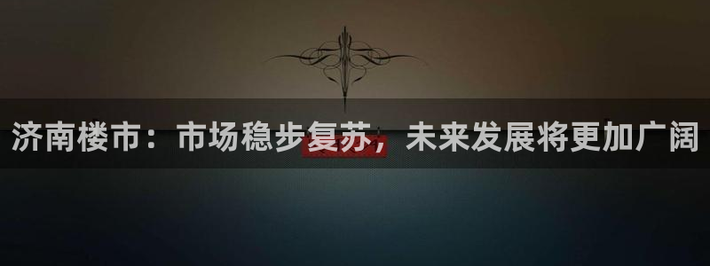 i新宝5：济南楼市：市场稳步复苏，未来发展将更加广阔