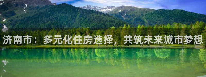 新宝5月：济南市：多元化住房选择，共筑未来城市梦想
