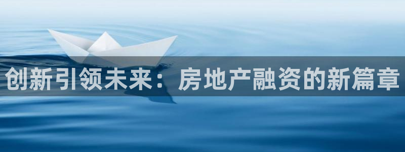 新宝5网址：创新引领未来：房地产融资的新篇章