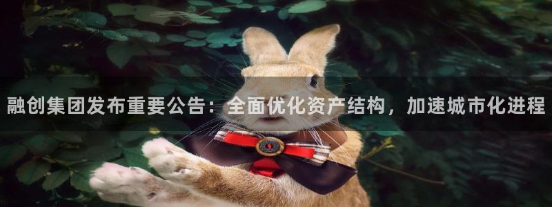 新宝5登录网址：融创集团发布重要公告：全面优化资产结构，加速