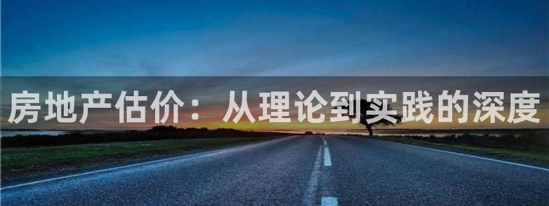 新宝5娱乐手机登录：房地产估价：从理论到实践的深度