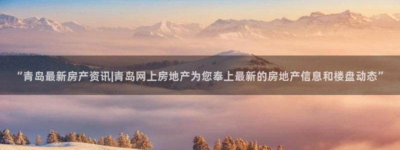 新宝5如何注册登录：“青岛最新房产资讯|青岛网上房地产为您奉