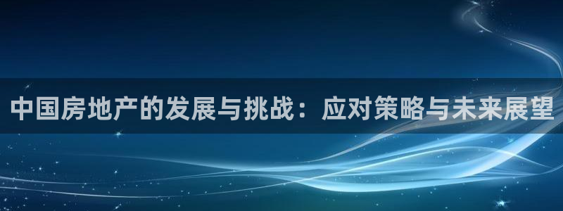 新宝5手机版登录：中国房地产的发展与挑战：应对策略与未来展望