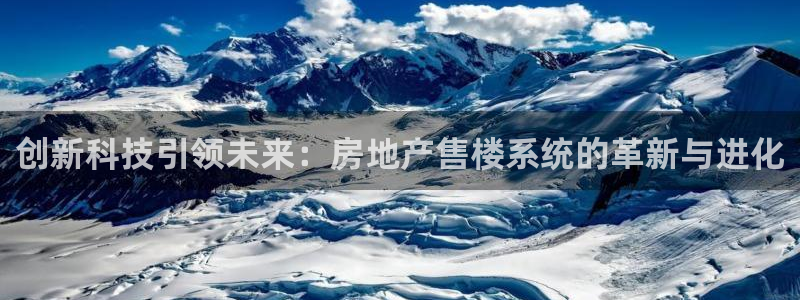 新宝5总代：创新科技引领未来：房地产售楼系统的革新与进化