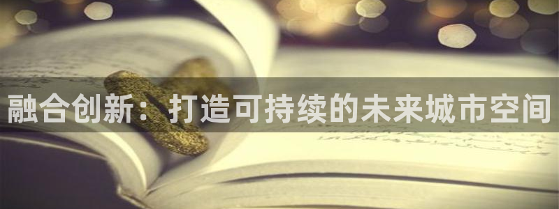 新宝5登录入口网址：融合创新：打造可持续的未来城市空间