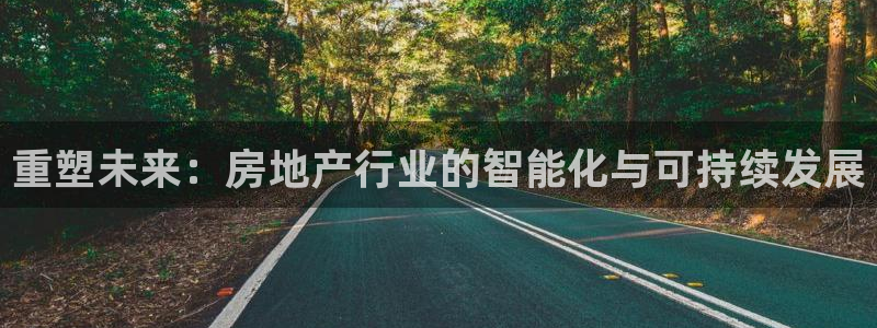 新宝5平台登录：重塑未来：房地产行业的智能化与可持续发展