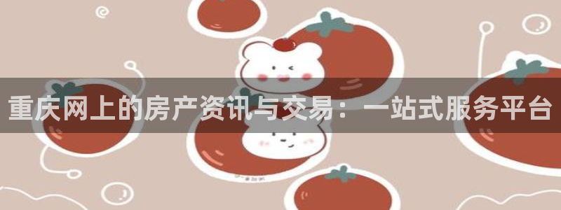 新宝5月：重庆网上的房产资讯与交易：一站式服务平台