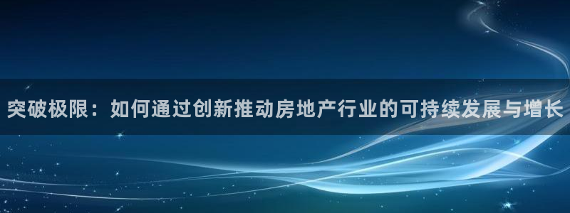 新宝5娱乐手机登录：突破极限：如何通过创新推动房地产行业的可