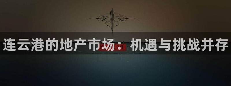 新宝5是什么：连云港的地产市场：机遇与挑战并存