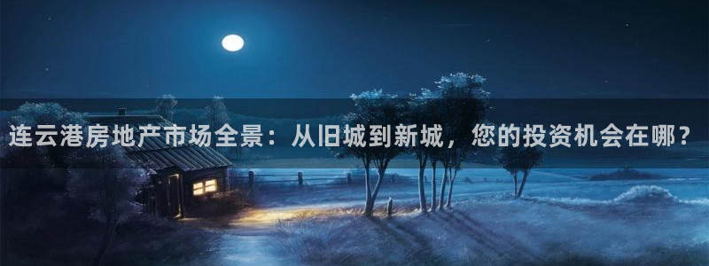 新宝5娱乐招商：连云港房地产市场全景：从旧城到新城，您的投资