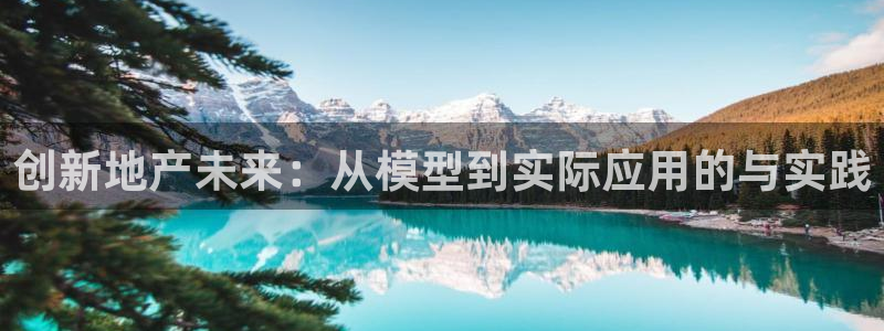 新宝5手机登录：创新地产未来：从模型到实际应用的与实践