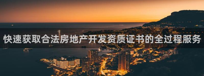 新宝5平台注册资金：快速获取合法房地产开发资质证书的全过程服