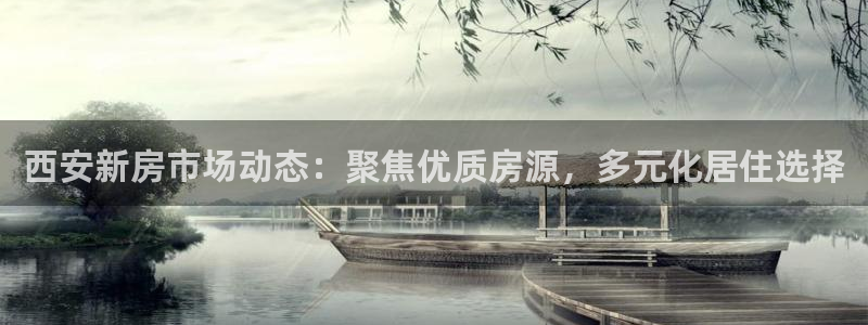 新宝5娱乐平台：西安新房市场动态：聚焦优质房源，多元化居住选