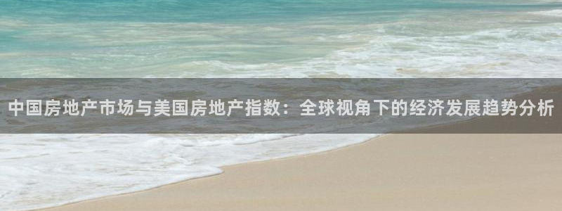 新宝5-测速：中国房地产市场与美国房地产指数：全球视角下的经
