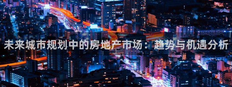 新宝6霸哥5：未来城市规划中的房地产市场：趋势与机遇分析