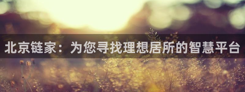 新宝5登录网址：北京链家：为您寻找理想居所的智慧平台
