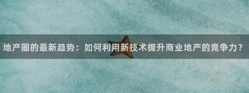 菲律宾新宝5老板：地产圈的最新趋势：如何利用新技术提升商业地