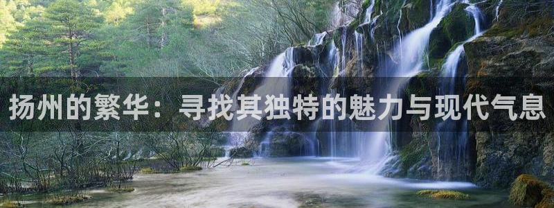 新宝5账号注册：扬州的繁华：寻找其独特的魅力与现代气息