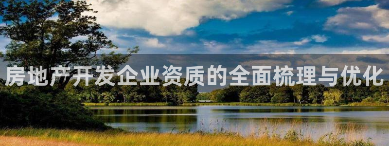 新宝5娱乐注册：房地产开发企业资质的全面梳理与优化
