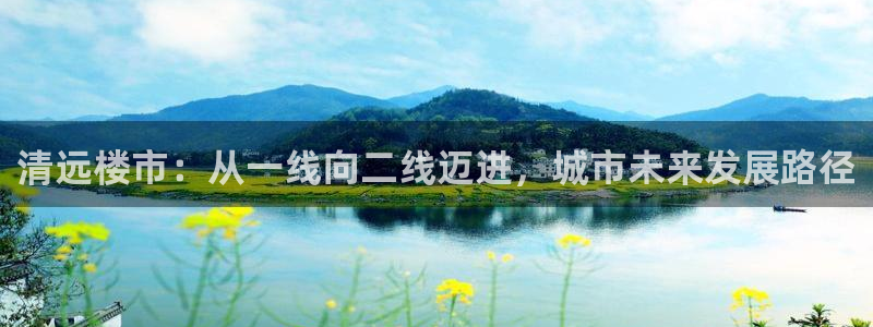 皇冠新宝5：清远楼市：从一线向二线迈进，城市未来发展路径