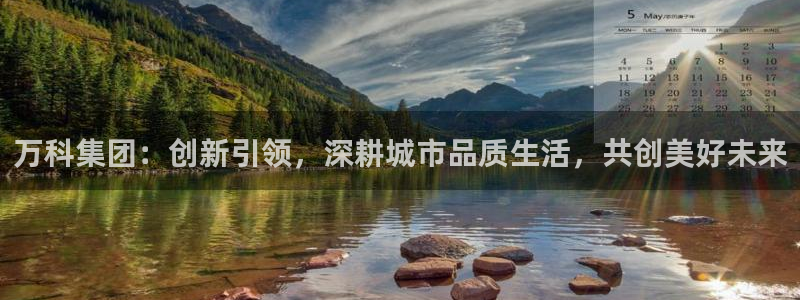 新宝5 - 测速登陆：万科集团：创新引领，深耕城市品质生活，