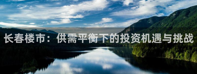 新宝5安卓版：长春楼市：供需平衡下的投资机遇与挑战