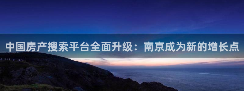 新宝5软件下载：中国房产搜索平台全面升级：南京成为新的增长点