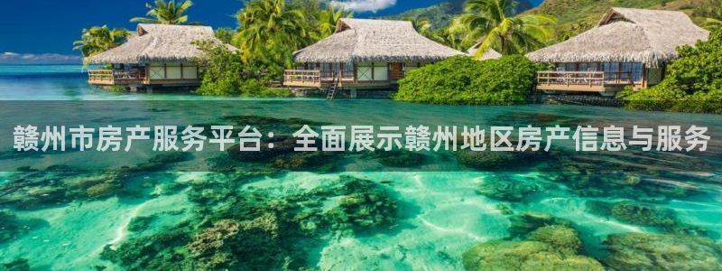 新宝5平台注册公司：赣州市房产服务平台：全面展示赣州地区房产