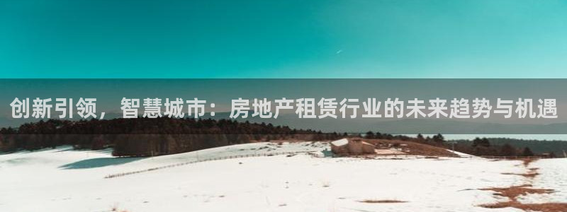 新宝xb5：创新引领，智慧城市：房地产租赁行业的未来趋势与机