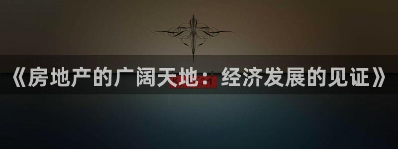 新宝5挂机软件：《房地产的广阔天地：经济发展的见证》