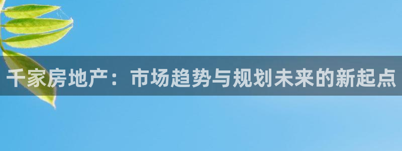 新宝5注册链接：千家房地产：市场趋势与规划未来的新起点