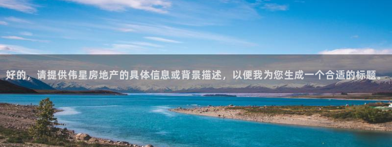 有人知道新宝5么：好的，请提供伟星房地产的具体信息或背景描述