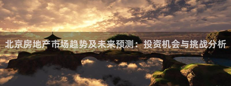 新宝5上来77542：北京房地产市场趋势及未来预测：投资机会