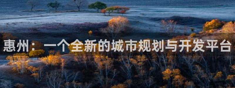 新宝5官方登录入口：惠州：一个全新的城市规划与开发平台