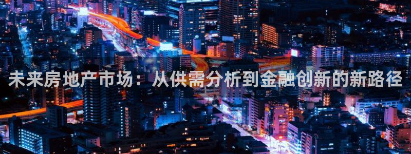 有人知道新宝5么：未来房地产市场：从供需分析到金融创新的新路