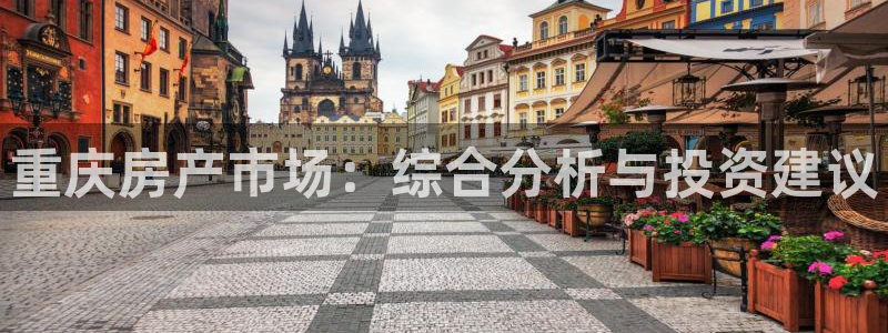 新宝5客户端登录：重庆房产市场：综合分析与投资建议