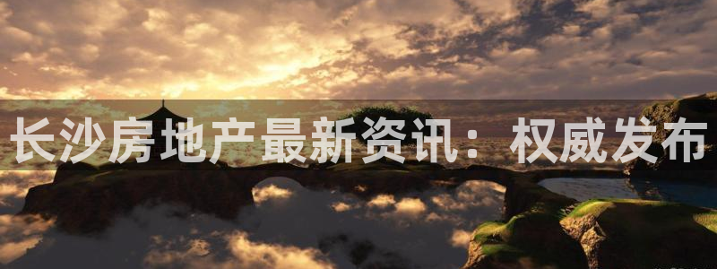 股票5G宝新：长沙房地产最新资讯：权威发布