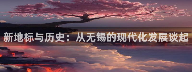 新宝 5测速：新地标与历史：从无锡的现代化发展谈起