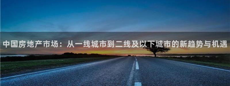 新宝5是谁：中国房地产市场：从一线城市到二线及以下城市的新趋