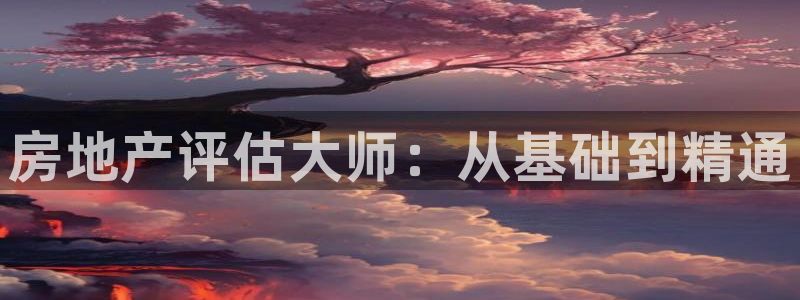 新宝5下载到桌面：房地产评估大师：从基础到精通