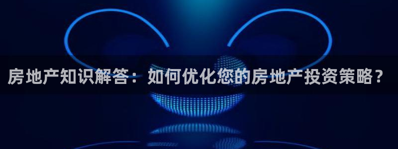 新宝5X：房地产知识解答：如何优化您的房地产投资策略？