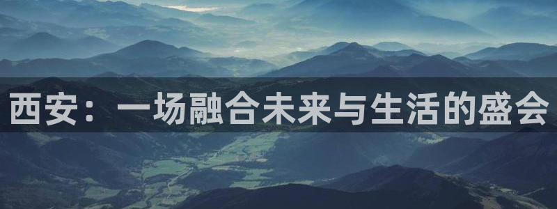 新宝5娱乐注册：西安：一场融合未来与生活的盛会